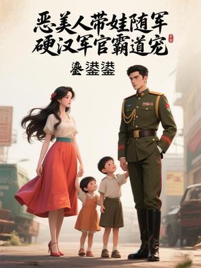 恶美人带娃随军，硬汉军官霸道宠